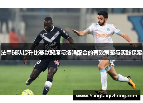 法甲球队提升比赛默契度与增强配合的有效策略与实践探索