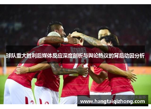 球队重大胜利后媒体反应深度剖析与舆论热议的背后动因分析