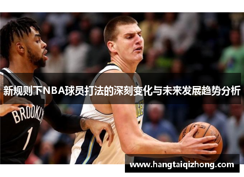 新规则下NBA球员打法的深刻变化与未来发展趋势分析
