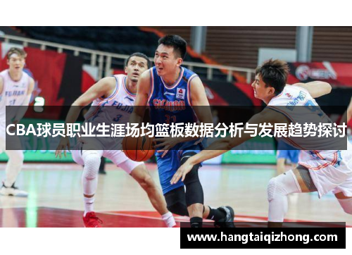CBA球员职业生涯场均篮板数据分析与发展趋势探讨