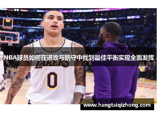 NBA球员如何在进攻与防守中找到最佳平衡实现全面发挥