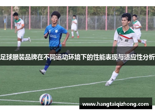 足球服装品牌在不同运动环境下的性能表现与适应性分析