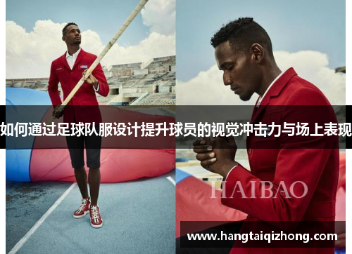 如何通过足球队服设计提升球员的视觉冲击力与场上表现