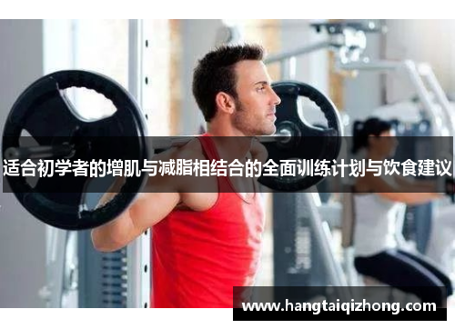 适合初学者的增肌与减脂相结合的全面训练计划与饮食建议